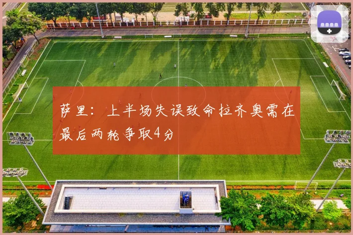 萨里：上半场失误致命拉齐奥需在最后两轮争取4分