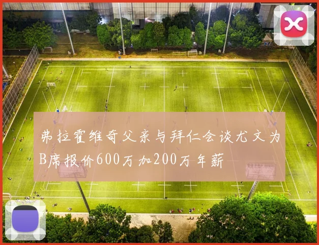 弗拉霍维奇父亲与拜仁会谈尤文为B席报价600万加200万年薪