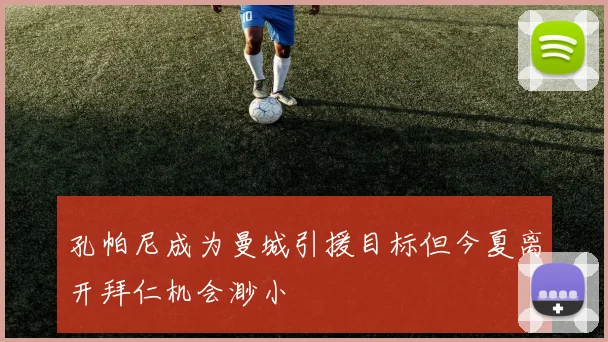 孔帕尼成为曼城引援目标但今夏离开拜仁机会渺小