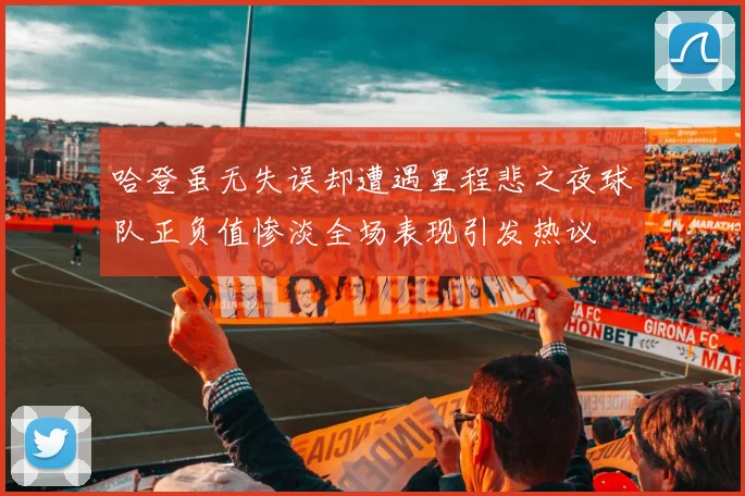 哈登虽无失误却遭遇里程悲之夜球队正负值惨淡全场表现引发热议