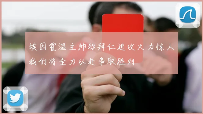 埃因霍温主帅称拜仁进攻火力惊人我们将全力以赴争取胜利