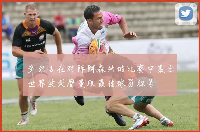 多尔古在对阵阿森纳的比赛中轰出世界波荣膺曼联最佳球员称号