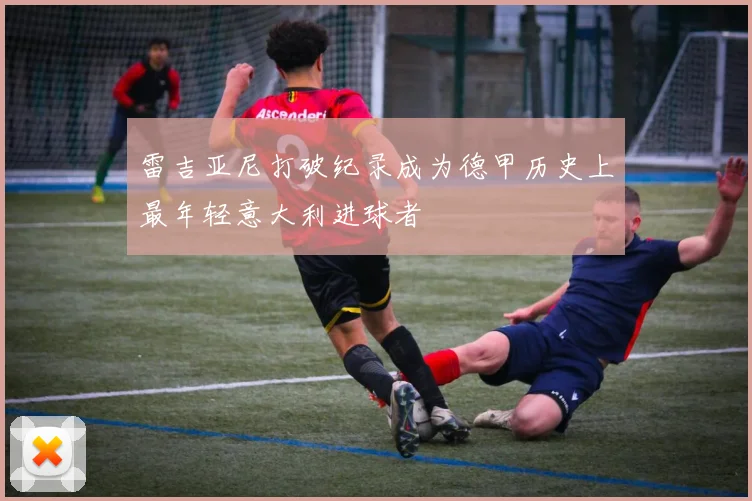 雷吉亚尼打破纪录成为德甲历史上最年轻意大利进球者