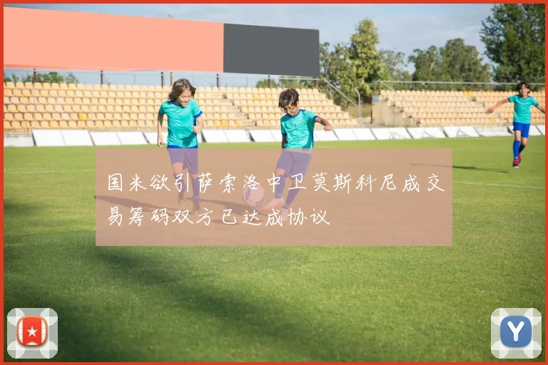 国米欲引萨索洛中卫莫斯科尼成交易筹码双方已达成协议