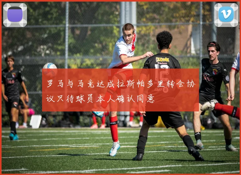 罗马与马竞达成拉斯帕多里转会协议只待球员本人确认同意